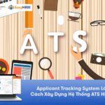 Applicant Tracking System là gì? Cách Xây Dựng Hệ Thống ATS Hiệu Quả