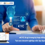 eKYC là gì trong ký hợp đồng? Tại sao doanh nghiệp nên áp dụng ngay