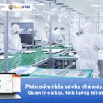 Phần mềm nhân sự cho nhà máy sản xuất: Quản lý ca kíp, tính lương tối ưu chi phí