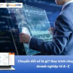 Chuyển đổi số là gì? Quy trình chuyển đổi số doanh nghiệp từ A-Z